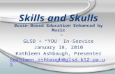 Skills and Skulls Brain-Based Education Enhanced by Music GLSD + “YOU” In-Service January 18, 2010 Kathleen Ashbaugh, Presenter kathleen.ashbaugh@glsd.k12.pa.us.