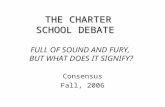 THE CHARTER SCHOOL DEBATE THE CHARTER SCHOOL DEBATE FULL OF SOUND AND FURY, BUT WHAT DOES IT SIGNIFY? Consensus Fall, 2006.