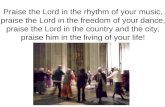 Praise the Lord in the rhythm of your music, praise the Lord in the freedom of your dance, praise the Lord in the country and the city, praise him in the.