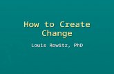 How to Create Change Louis Rowitz, PhD. 3 Competencies of Leadership Hersey, Blanchard, and Johnson, 1996 ► Diagnosing – Understanding the situation you.