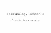 Terminology lesson 8 Structuring concepts. Concept structure Terms represent specialised knowledge This knowledge is structured by the specialist The.