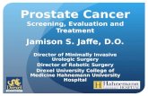Prostate Cancer Screening, Evaluation and Treatment Jamison S. Jaffe, D.O. Director of Minimally Invasive Urologic Surgery Director of Robotic Surgery.