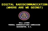 DIGITAL RADIOCOMMUNICATION (WHERE ARE WE GOING?) BILL LUTHER FEDERAL COMMUNICATIONS COMMISSION WASHINGTON, D.C.