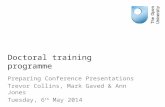 Doctoral training programme Preparing Conference Presentations Trevor Collins, Mark Gaved & Ann Jones Tuesday, 6 th May 2014.