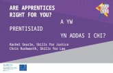 ARE APPRENTICES RIGHT FOR YOU? A YW PRENTISIAID YN ADDAS I CHI? Rachel Searle, Skills for Justice Chris Rushworth, Skills for Law.