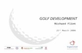 GOLF DEVELOPMENT Richard Flint 21 st March 2006. OVERVIEW… …What is Golf Development? …England Golf Partnership (Start & Stay) …County Golf Partnerships.