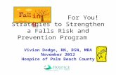 For You! Strategies to Strengthen a Falls Risk and Prevention Program Vivian Dodge, RN, BSN, MBA November 2012 Hospice of Palm Beach County ing.