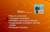Men (in general) Macro-orientedConquer-orientedProblem-solving-oriented Suppresses emotion except anger anger Aroused visually.