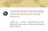 Charity Brand Personality: The Relationship with Giving Behavior John B. Ford, Professor of Marketing and International Business.