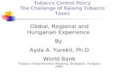 Tobacco Control Policy The Challenge of Raising Tobacco Taxes Global, Regional and Hungarian Experience By Ayda A. Yurekli, Ph.D World Bank Tobacco Dissemination.