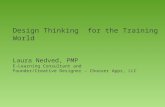 Design Thinking for the Training World Laura Nedved, PMP E-Learning Consultant and Founder/Creative Designer – Chooser Apps, LLC.