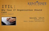 ITIL: Why Your IT Organization Should Care Service Support Wendy Shih Wshih@kent.edu Kent State University.