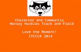 Character and Community Hersey Huskies Track and Field Love the Moment! ITCCCA 2014.