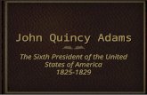 John Quincy Adams The Sixth President of the United States of America 1825-1829 1825-1829.