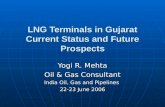 LNG Terminals in Gujarat Current Status and Future Prospects Yogi R. Mehta Oil & Gas Consultant India Oil, Gas and Pipelines 22-23 June 2006.
