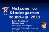 Welcome to Kindergarten Round-up 2011 O.A. Peterson Elementary Principal: Todd Rogers Assistant Principal: Jennifer Villines Counselor: Stephanie Dall.