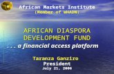 AFRICAN DIASPORA DEVELOPMENT FUND... a financial access platform Taranza Ganziro President July 21, 2006 African Markets Institute (Member of WHADN)