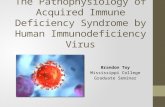 The Pathophysiology of Acquired Immune Deficiency Syndrome by Human Immunodeficiency Virus Brandon Toy Mississippi College Graduate Seminar.