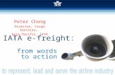 Simplifying the Business  INTERNATIONAL AIR TRANSPORT ASSOCIATION 2007 IATA e-freight: from words to action Peter Chong Director, Cargo Services, Asia.