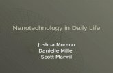 Nanotechnology in Daily Life Joshua Moreno Danielle Miller Scott Marwil.