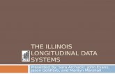 THE ILLINOIS LONGITUDINAL DATA SYSTEMS Presented By: Sara Archacki, John Evans, Jason Goldfarb, and Marilyn Marshall.