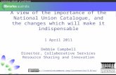 A view of the importance of the National Union Catalogue, and the changes which will make it indispensable 1 April 2011 Debbie Campbell Director, Collaborative.
