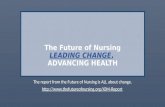 LEADING CHANGE, The Future of Nursing LEADING CHANGE, ADVANCING HEALTH The report from the Future of Nursing is ALL about change. .
