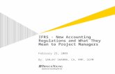 IFRS - New Accounting Regulations and What They Mean to Project Managers February 25, 2009 By: SANJAY SHARMA, CA, PMP, SCPM.
