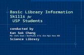 Basic Library Information Skills for USP Students conducted by Kan Sok Cheng MSc (Info Stud.) Sheffield, B Sc (Est Mgt) Hons NUS Science Library.