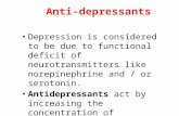 Anti-depressants Depression is considered to be due to functional deficit of neurotransmitters like norepinephrine and / or serotonin. Antidepressants.