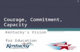 Courage, Commitment, Capacity Kentucky’s Vision for Education Reform 1.