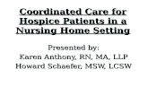 Coordinated Care for Hospice Patients in a Nursing Home Setting Presented by: Karen Anthony, RN, MA, LLP Howard Schaefer, MSW, LCSW.