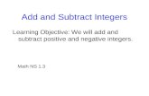 Add and Subtract Integers Learning Objective: We will add and subtract positive and negative integers. Math NS 1.3.