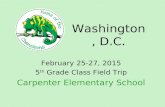 Washington, D.C. February 25-27, 2015 5 th Grade Class Field Trip Carpenter Elementary School.