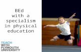 BEd with a specialism in physical education. Why choose physical education? It is the only subject that focus’ on movement and physical learning.