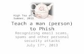 Teach a man (person) to Phish Recognizing email scams, spams and other personal security attacks July 17 th, 2013 High Tea at IT, Summer, 2013.