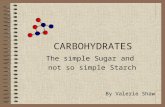CARBOHYDRATES The simple Sugar and not so simple Starch By Valerie Shaw.