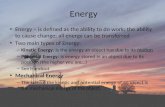 Energy Energy – is defined as the ability to do work; the ability to cause change; all energy can be transferred Two main types of Energy: – Kinetic Energy: