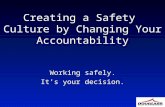 Creating a Safety Culture by Changing Your Accountability Working safely. It’s your decision. Working safely. It’s your decision.