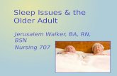 Sleep Issues & the Older Adult Jerusalem Walker, BA, RN, BSN Nursing 707.