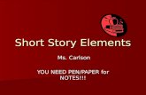 Short Story Elements Ms. Carlson Ms. Carlson YOU NEED PEN/PAPER for NOTES!!!