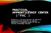 PRACTICAL APPRENTICESHIP CENTER (“PAC”) Builds on a 75-year history of American apprenticeship programs to address workforce & community needs of the 21.