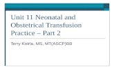 Unit 11 Neonatal and Obstetrical Transfusion Practice – Part 2 Terry Kotrla, MS, MT(ASCP)BB.