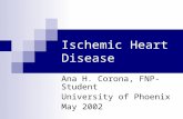 Ischemic Heart Disease Ana H. Corona, FNP-Student University of Phoenix May 2002.
