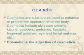 Cosmetic  Cosmetics are substances used to enhance or protect the appearance of the body. Cosmetics include skin-care creams, lotions, powders, perfumes,