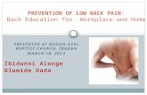 PRESENTED AT BODIJA-ASHI BAPTIST CHURCH, IBADAN MARCH 10, 2013 Ibidunni Alonge Olumide Dada PREVENTION OF LOW BACK PAIN : Back Education for Workplace.