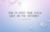 HOW TO KEEP YOUR CHILD SAFE ON THE INTERNET. BY LEAH AND KATIE.