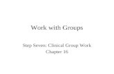 Work with Groups Step Seven: Clinical Group Work Chapter 16.