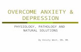 OVERCOME ANXIETY & DEPRESSION PHYSIOLOGY, PATHOLOGY AND NATURAL SOLUTIONS By Kristy West, RN, MA.
