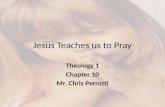 Jesus Teaches us to Pray Theology 1 Chapter 10 Mr. Chris Perrotti.